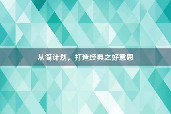 从简计划，打造经典之好意思