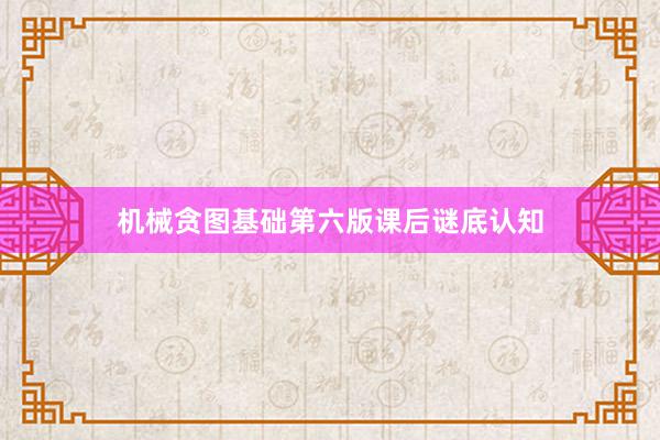 机械贪图基础第六版课后谜底认知