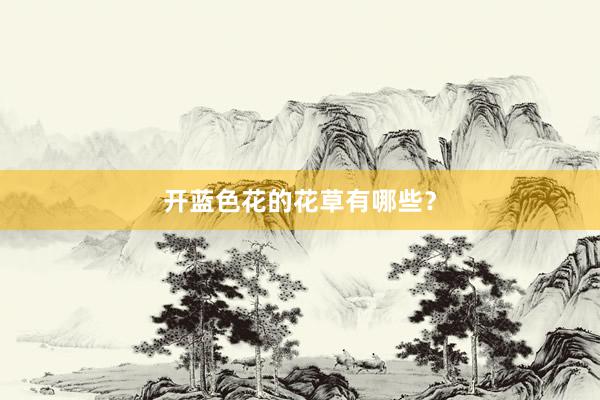 开蓝色花的花草有哪些?