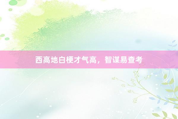 西高地白梗才气高，智谋易查考