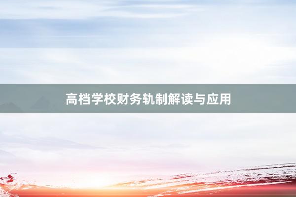 高档学校财务轨制解读与应用
