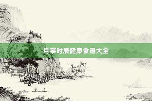 月事时辰健康食谱大全